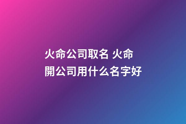 火命公司取名 火命開公司用什么名字好-第1張-公司起名-玄機派